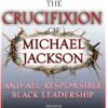 The Crucifixion of Michael Jackson and All Responsible Black Leadership