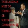 The Black Man Must Do For Self or Suffer the Consequences